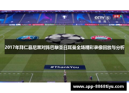 2017年拜仁慕尼黑对阵巴黎圣日耳曼全场精彩录像回放与分析