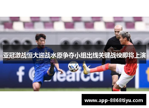 亚冠激战恒大迎战水原争夺小组出线关键战役即将上演